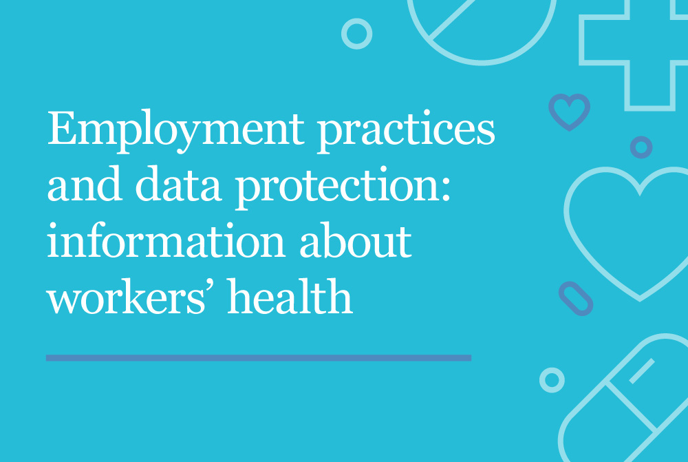 Employment practices and data protection; information about workers' health